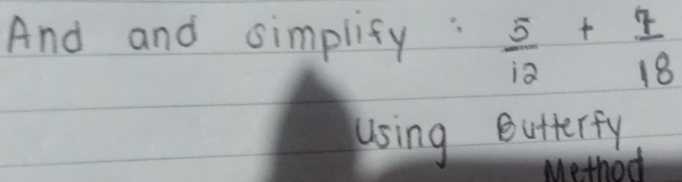 And and simplify :  5/12 + 7/18 
using eutterfy 
Method