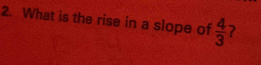 What is the rise in a slope of  4/3  7