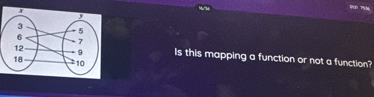 16/36
0121 7536
Is this mapping a function or not a function?