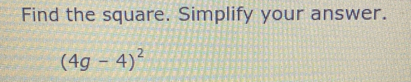 Solved: Find the square. Simplify your answer. (4g-4)^2 [Math]