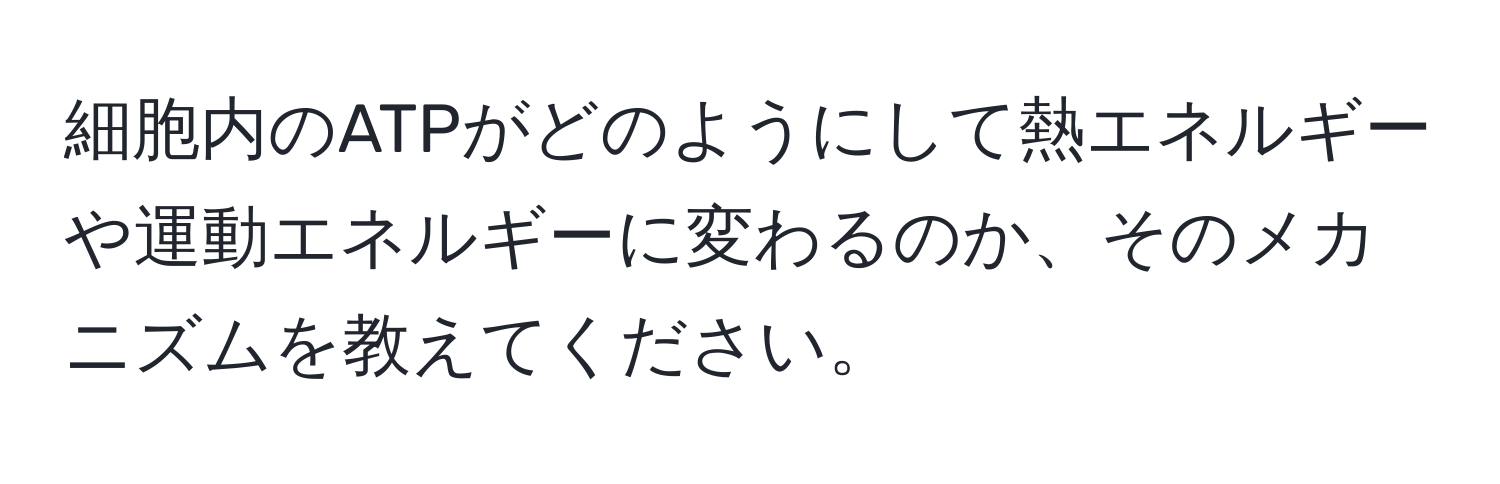 細胞内のATPがどのようにして熱エネルギーや運動エネルギーに変わるのか、そのメカニズムを教えてください。