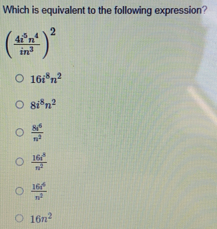 Which is equivalent to the following expression?
( 4i^5n^4/in^3 )^2
16i^8n^2
8i^8n^2
 8i^6/n^2 
 16i^8/n^2 
 16i^6/n^2 
16n^2