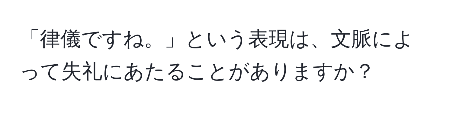 「律儀ですね。」という表現は、文脈によって失礼にあたることがありますか？