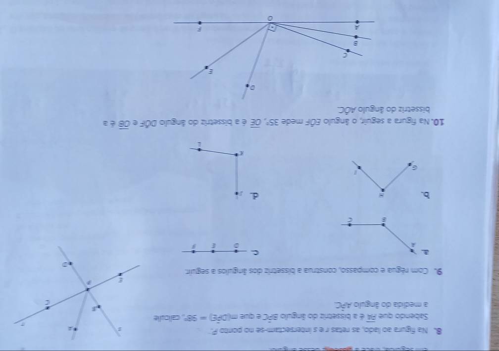 Na figura ao lado, as retas r e s intersectam-se no ponto P.
Sabendo que overline PA é a bissetriz do ângulo BPC e que m(Dhat PE)=98° calloule
a medida do ângulo Ahat PC
9. Com régua e compasso, construa a bissetriz dos ângulos a seguir.
C
d.
10. Na figura a seguir, o ângulo EÔF mede 35°, overline OE é a bissetriz do ângulo Doverline OF e overline OB é a
bissetriz do ângulo Ahat OC