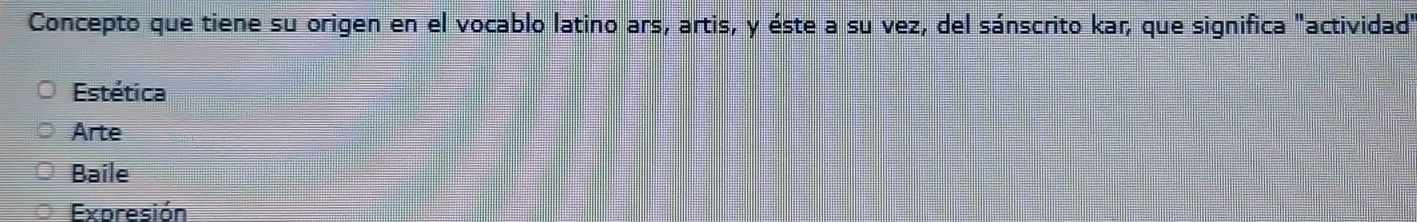 Concepto que tiene su origen en el vocablo latino ars, artis, y éste a su vez, del sánscrito kar, que significa "actividad"
Estética
Arte
Baile
Expresión