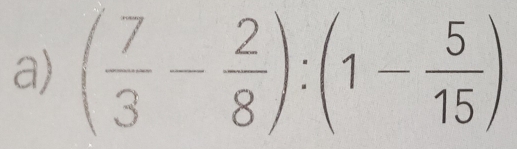 ( 7/3 - 2/8 ):(1- 5/15 )