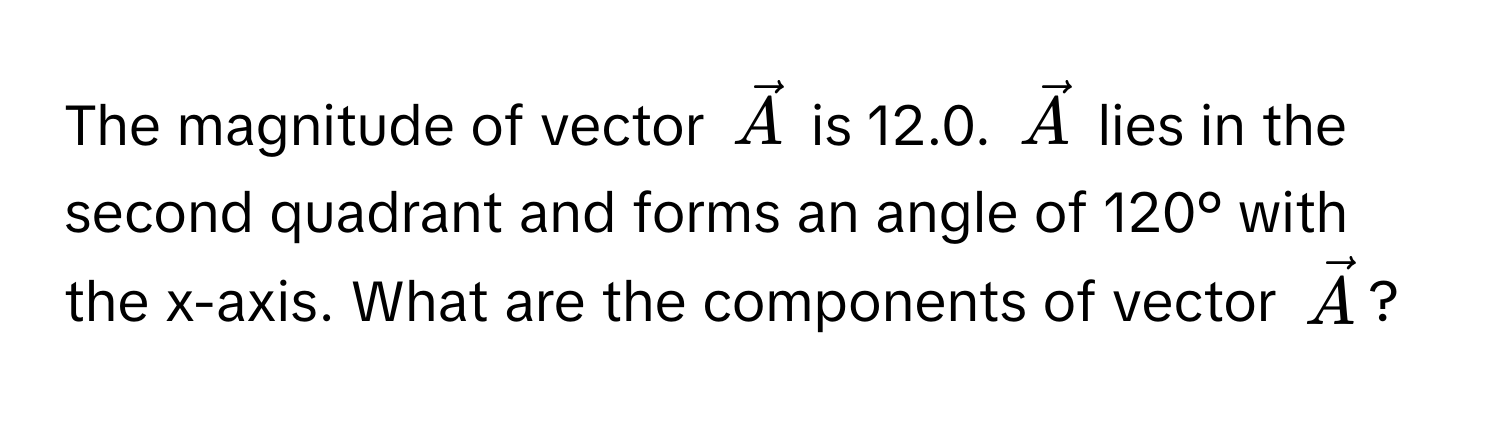 The magnitude of vector $vecA$ is 12.0. $vecA$ lies in the second quadrant and forms an angle of 120° with the x-axis. What are the components of vector $vecA$?