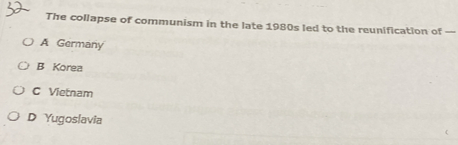 The collapse of communism in the late 1980s led to the reunification of —
A Germany
B Korea
C Vietnam
D Yugoslavia