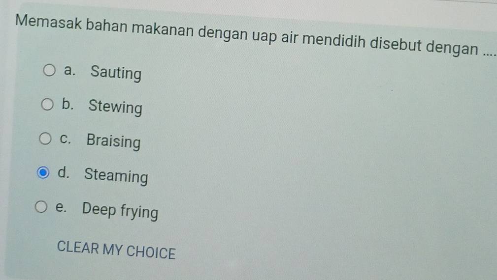 Memasak bahan makanan dengan uap air mendidih disebut dengan ....
a. Sauting
b. Stewing
c. Braising
d. Steaming
e. Deep frying
CLEAR MY CHOICE