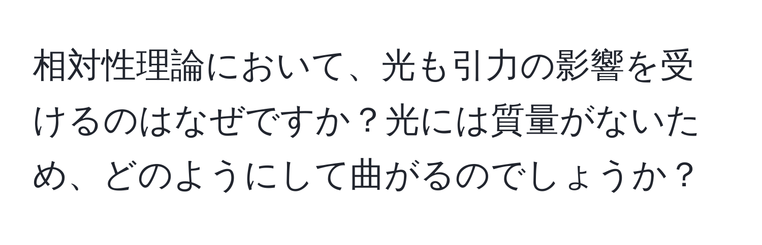 相対性理論において、光も引力の影響を受けるのはなぜですか？光には質量がないため、どのようにして曲がるのでしょうか？