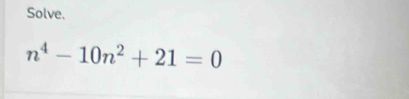 Solve.
n^4-10n^2+21=0