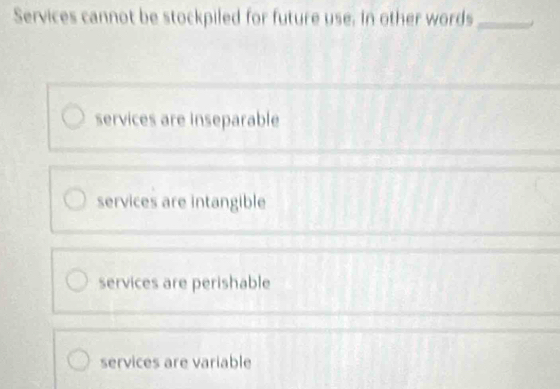 Services cannot be stockpiled for future use. in other words_
services are inseparable
_
services are intangible
services are perishable
_
_
_
services are variable