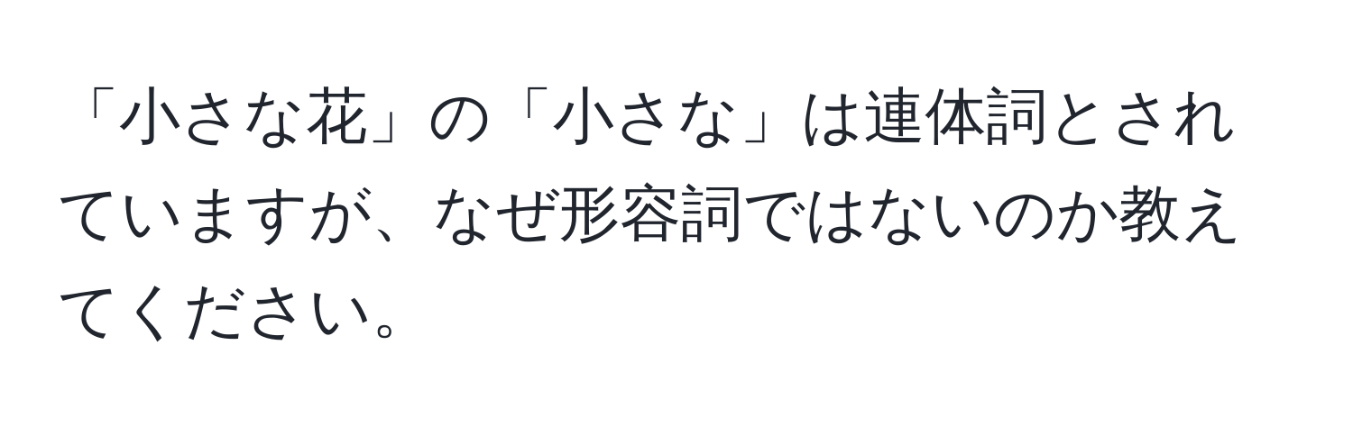 「小さな花」の「小さな」は連体詞とされていますが、なぜ形容詞ではないのか教えてください。