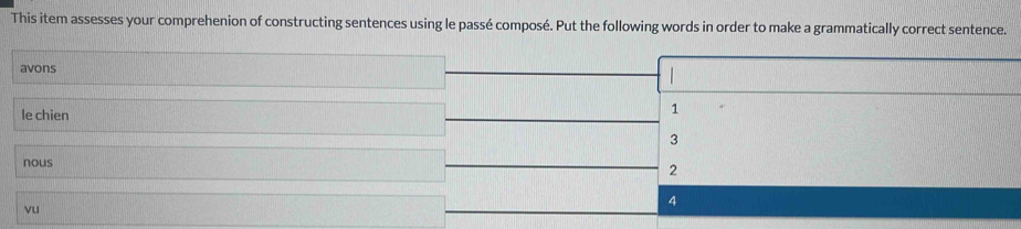 This item assesses your comprehenion of constructing sentences using le passé composé. Put the following words in order to make a grammatically correct sentence.
avons
le chien
1
3
nous
2
4
vu