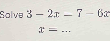 Solve 3-2x=7-6x
x= _