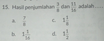 Hasil penjumlahan  3/8  dan  11/16  adalah . . . .
a.  7/8  C. 1 1/8 
b. 1 1/16  d. 1 1/2 