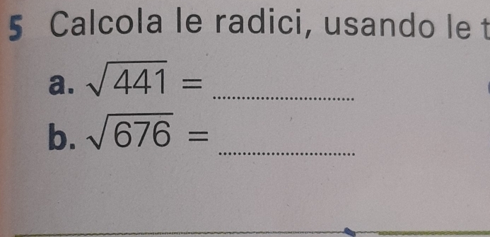 Calcola le radici, usando le t 
a. sqrt(441)= _ 
b. sqrt(676)= _ 