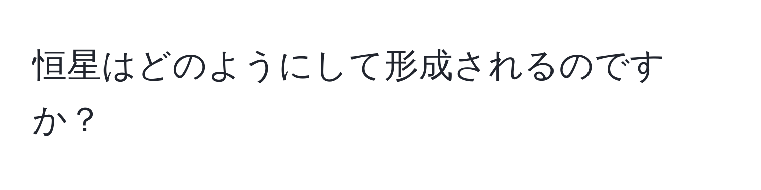 恒星はどのようにして形成されるのですか？