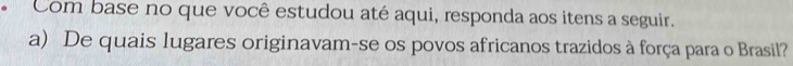 Com base no que você estudou até aqui, responda aos itens a seguir. 
a) De quais lugares originavam-se os povos africanos trazidos à força para o Brasil?