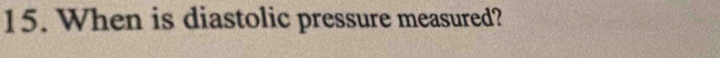 When is diastolic pressure measured?