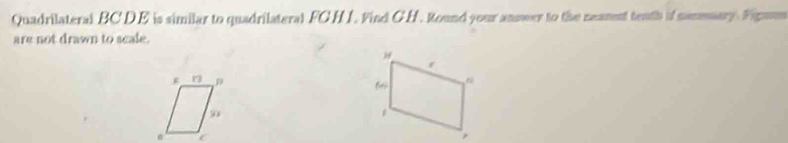 Quadrilateral BC DE is similar to quadrilateral FGH I. Find GH. Round your answer to the neament tenth if nammuary. Figmm 
are not drawn to scale.