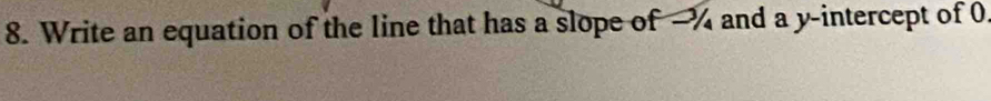 Write an equation of the line that has a slope of -% and a y-intercept of 0