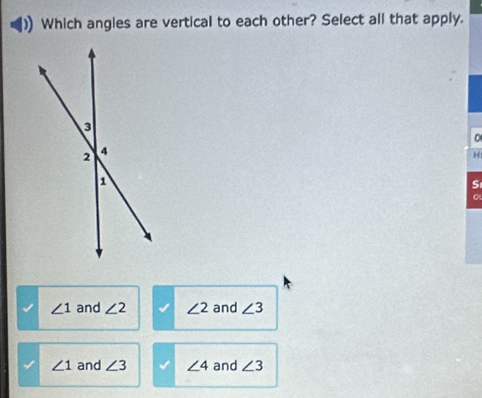 Which angles are vertical to each other? Select all that apply.
0
H
S
o
∠ 1 and ∠ 2 ∠ 2 and ∠ 3
∠ 1 and ∠ 3 ∠ 4 and ∠ 3