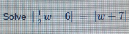 Solve | 1/2 w-6|=|w+7|