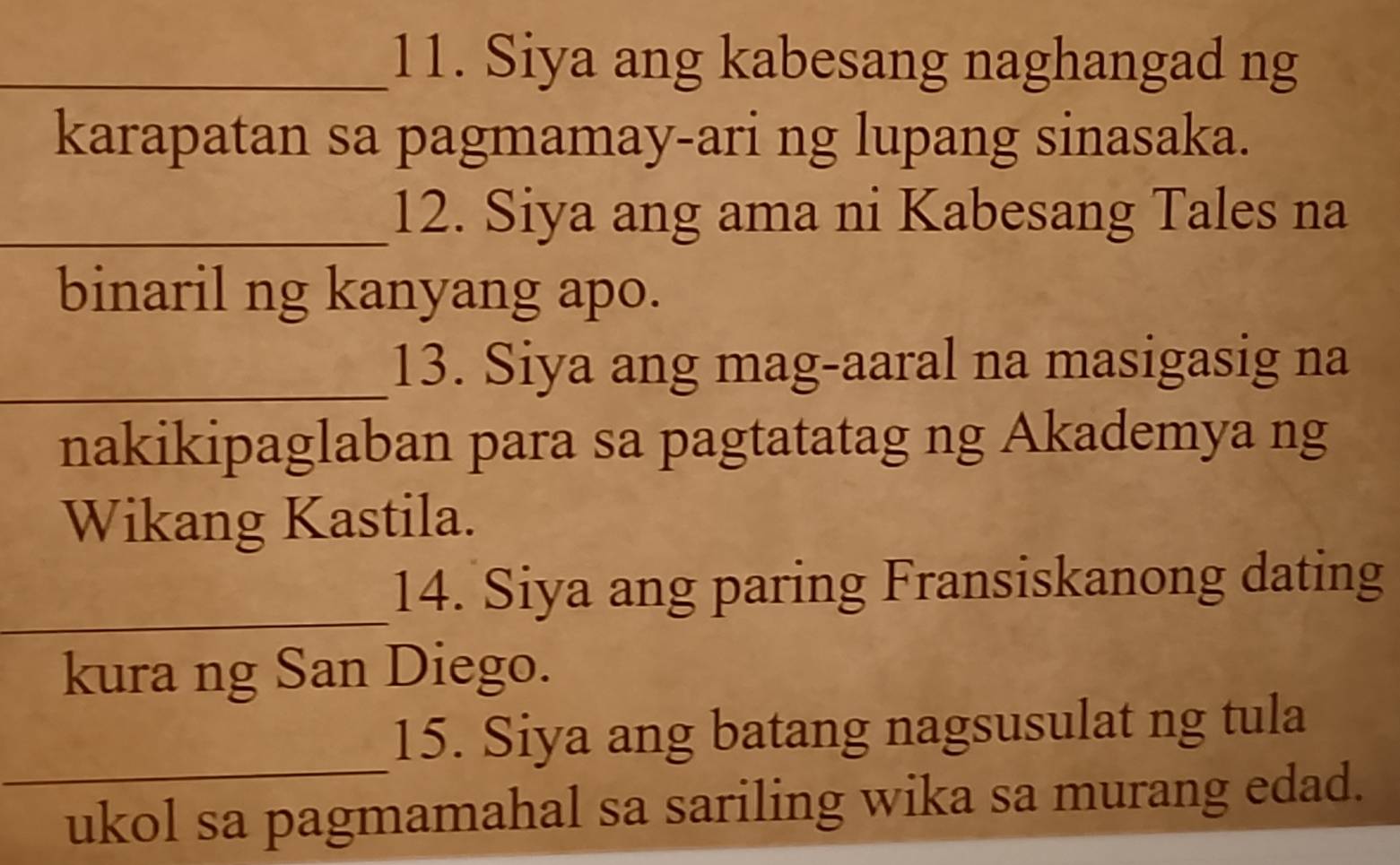 Siya ang kabesang naghangad ng 
karapatan sa pagmamay-ari ng lupang sinasaka. 
_12. Siya ang ama ni Kabesang Tales na 
binaril ng kanyang apo. 
_13. Siya ang mag-aaral na masigasig na 
nakikipaglaban para sa pagtatatag ng Akademya ng 
Wikang Kastila. 
_14. Siya ang paring Fransiskanong dating 
kura ng San Diego. 
_ 
15. Siya ang batang nagsusulat ng tula 
ukol sa pagmamahal sa sariling wika sa murang edad.