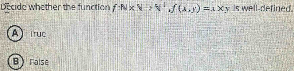 Decide whether the function f:N* Nto N^+, f(x,y)=x* y is well-defined.
A) True
B False