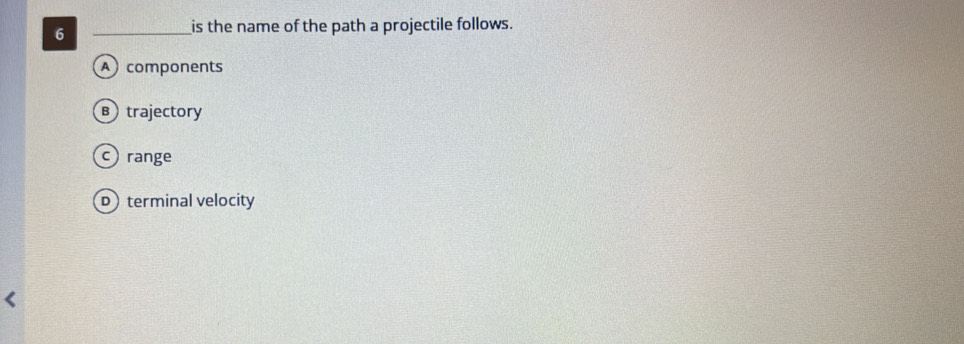 6
_is the name of the path a projectile follows.
A components
B trajectory
crange
Dterminal velocity