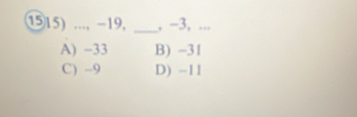 ⑮15) ..., -19, _, −3, ...
A) -33 B) -31
C) -9 D) -11