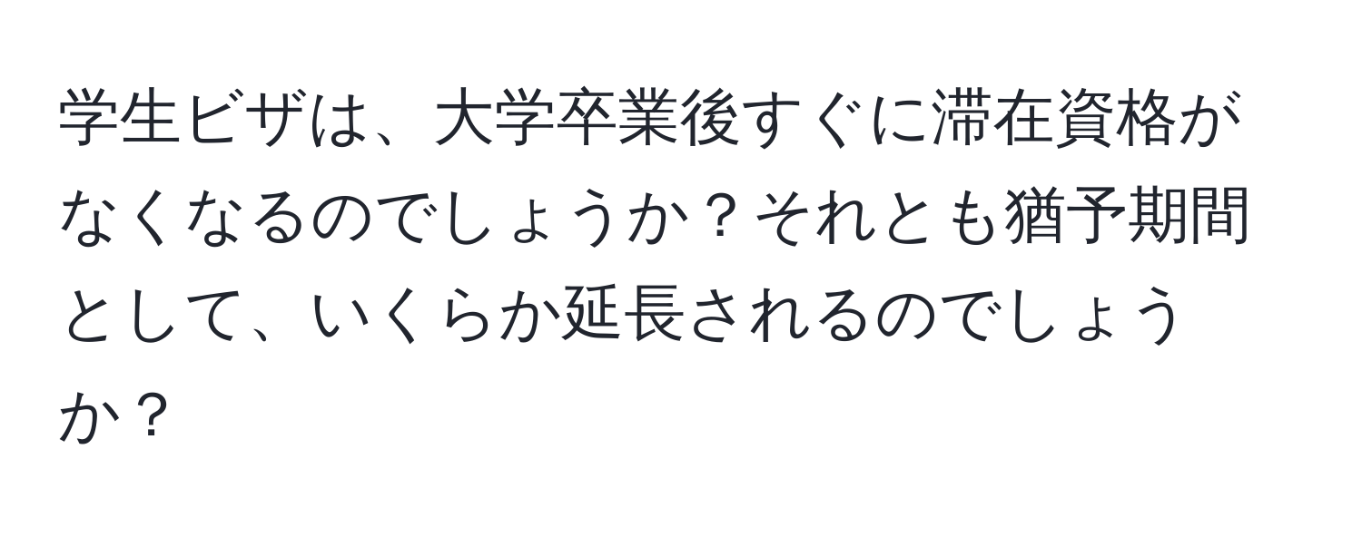 学生ビザは、大学卒業後すぐに滞在資格がなくなるのでしょうか？それとも猶予期間として、いくらか延長されるのでしょうか？