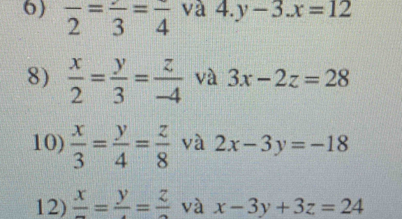 frac 2=frac 3=frac 4 và 4.y-3.x=12
8)  x/2 = y/3 = z/-4  và 3x-2z=28
10)  x/3 = y/4 = z/8  và 2x-3y=-18
12) frac x=frac y=frac z và x-3y+3z=24