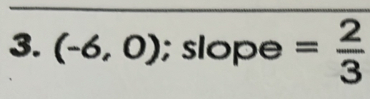 (-6,0); slope = 2/3 