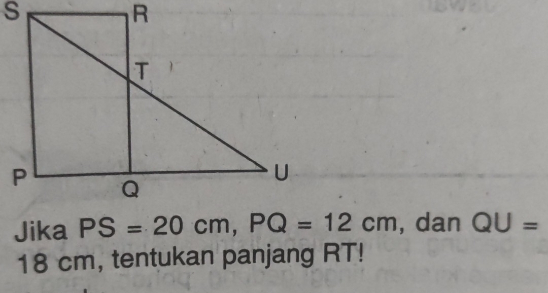 Jika PS=20cm, PQ=12cm , dan QU=
18c cm, tentukan panjang RT!