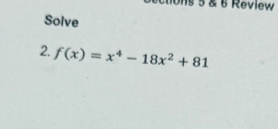 tions 5 & 6 Review 
Solve 
2. f(x)=x^4-18x^2+81