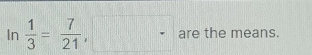 In  1/3 = 7/21 , □ are the means.