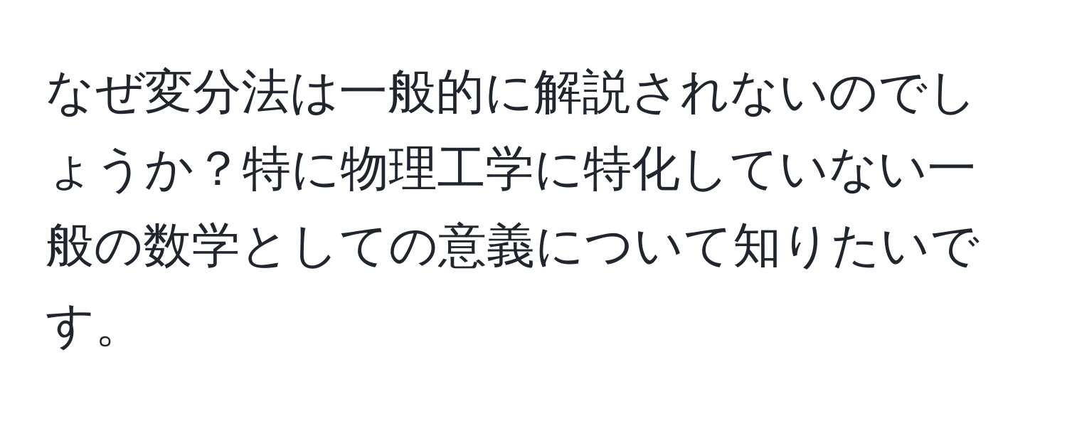 なぜ変分法は一般的に解説されないのでしょうか？特に物理工学に特化していない一般の数学としての意義について知りたいです。