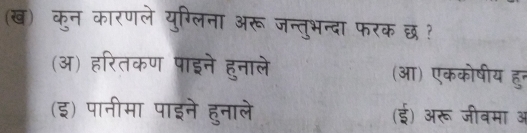 (ख) कुन कारणले युग्लिना अरू जन्तुभन्दा फरक छ ?
(अ) हरितकण पाइने हुनाले (आ) एककोषीय हुन
(इ) पानीमा पाइने हुनाले (ई) अरू जीवमा अ