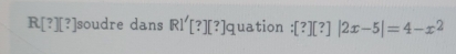 R[?][?] soudre dans RI'[ ?][?] quation :[?][?]|2x-5|=4-x^2