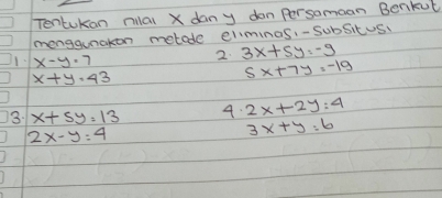 Tentkon milal X dany don Persomoan Benkut 
monggunckon metode clminas -Subsitus 
1. x-y· 7
2. 3x+5y=-9
x+y· 43
5x+7y=-19
3: x+5y=13 4. 2x+2y:4
2x-y=4
3x+y=6