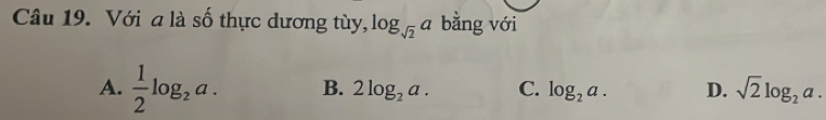 Với a là số thực dương tùy, log _sqrt(2) a bằng với
A.  1/2 log _2a. B. 2log _2a. C. log _2a. D. sqrt(2)log _2a.