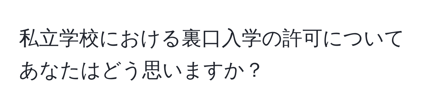 私立学校における裏口入学の許可についてあなたはどう思いますか？