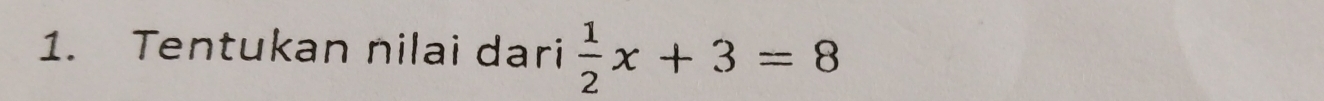 Tentukan nilai dari  1/2 x+3=8