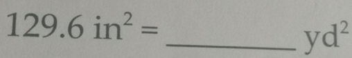 129.6in^2=
_ yd^2