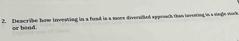 Describe how investing in a fund is a more diversified approach than investing in a single stock 
or bond.