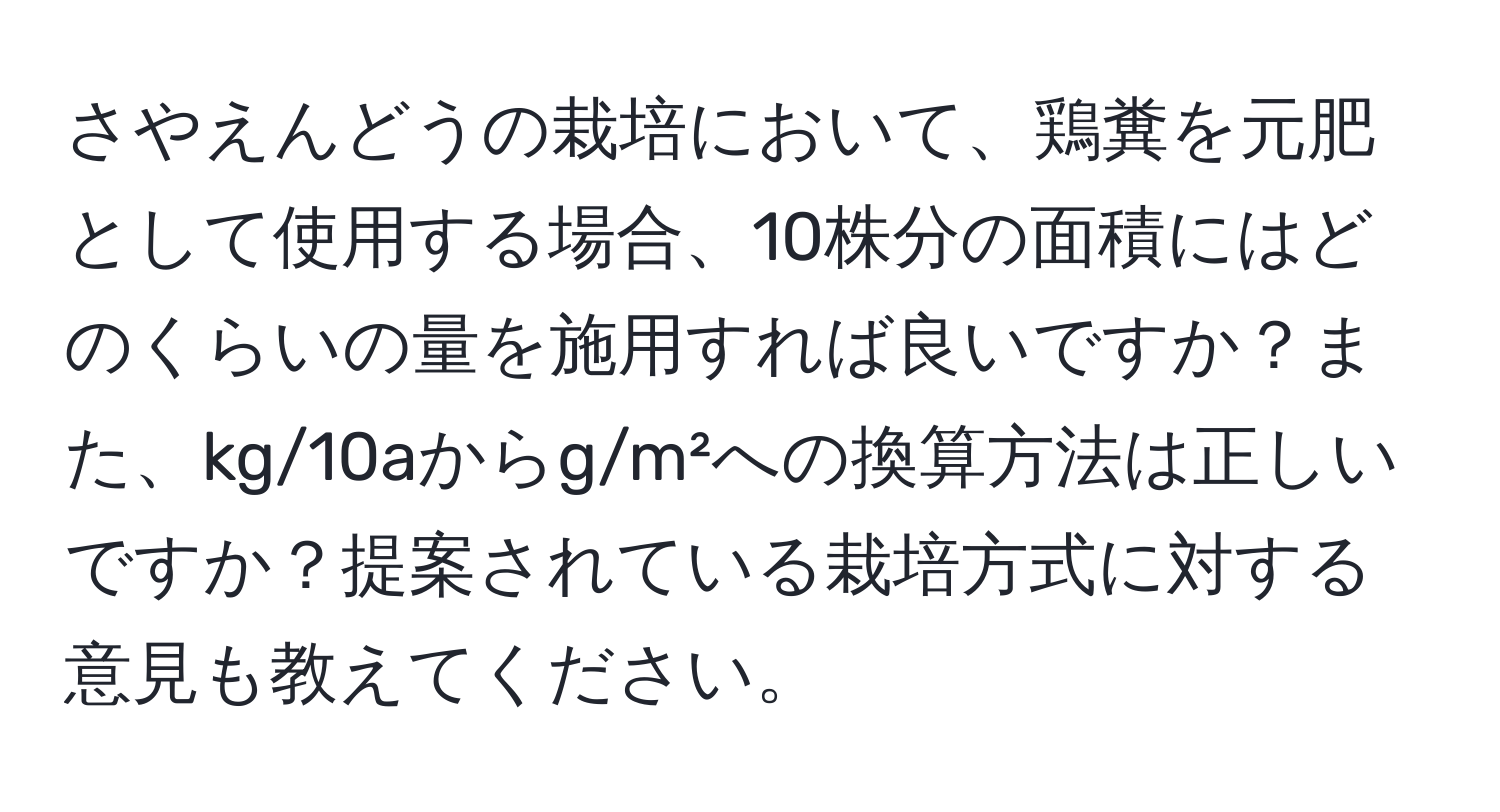 さやえんどうの栽培において、鶏糞を元肥として使用する場合、10株分の面積にはどのくらいの量を施用すれば良いですか？また、kg/10aからg/m²への換算方法は正しいですか？提案されている栽培方式に対する意見も教えてください。