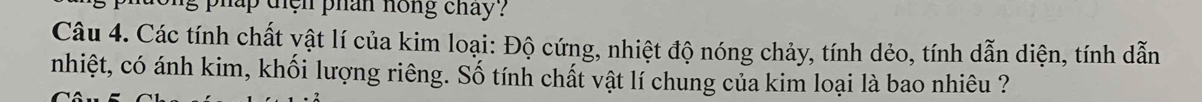 phap dien phan hong chay ? 
Câu 4. Các tính chất yật lí của kim loại: Độ cứng, nhiệt độ nóng chảy, tính dẻo, tính dẫn diện, tính dẫn 
nhiệt, có ánh kim, khối lượng riêng. Số tính chất vật lí chung của kim loại là bao nhiêu ?