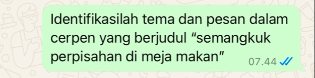 Identifikasilah tema dan pesan dalam 
cerpen yang berjudul “semangkuk 
perpisahan di meja makan” 07.44